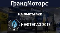 «ГрандМоторс» на международной выставке газового и нефтяного оборудования «Нефтегаз-2017»